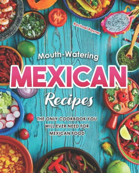 Mouth-Watering Mexican Recipes - Rachael Rayner - Kirjat - Independently Published - 9798682688104 - perjantai 4. syyskuuta 2020