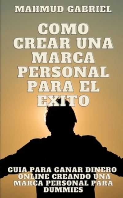 Cover for Mahmud Gabriel · Como Crear una Marca Personal para el exito. guia para ganar dinero online creando una marca personal para dummies (Paperback Book) (2021)