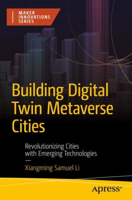 Xiangming Samuel Li · Building Digital Twin Metaverse Cities: Revolutionizing Cities with Emerging Technologies - Maker Innovations Series (Paperback Book) (2024)