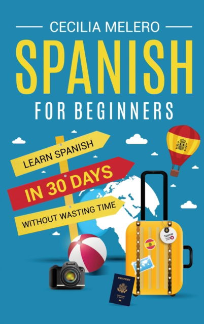 Cover for Cecilia Melero · Spanish for Beginners: Learn Spanish in 30 Days Without Wasting Time (Hardcover Book) (2022)