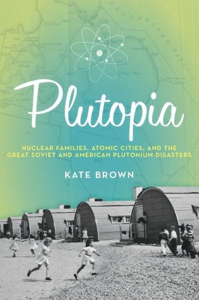 Cover for Kate Brown · Plutopia: Nuclear Families, Atomic Cities, and the Great Soviet and American Plutonium Disasters (Paperback Book) (2015)