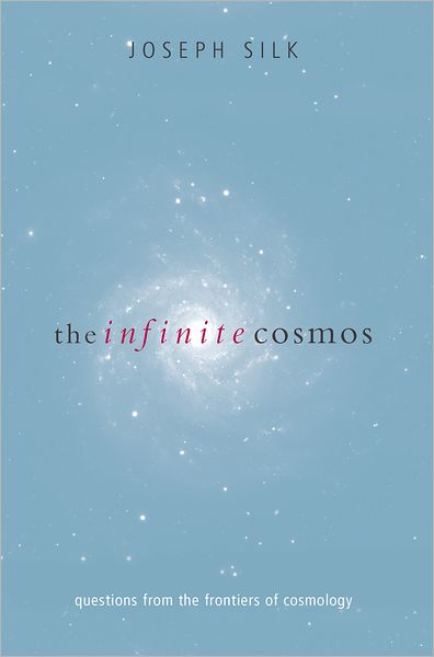 Cover for Silk, Joseph (, Savilian Professor of Astronomy, University of Oxford) · The Infinite Cosmos: Questions from the frontiers of cosmology (Hardcover Book) (2006)