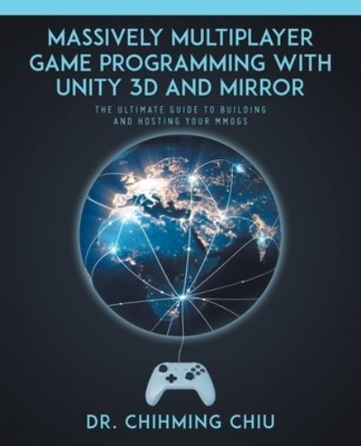 Cover for Dr Chihming Chiu · Massively Multiplayer Game Programming With Unity 3d and Mirror (Paperback Book) (2021)