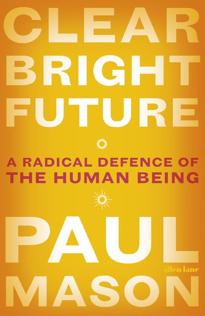 Cover for Paul Mason · Clear Bright Future: A Radical Defence of the Human Being (Gebundenes Buch) (2019)