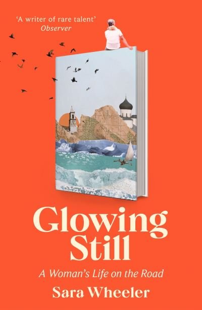 Glowing Still: A Woman's Life on the Road - 'Funny, furious writing from the queen of intrepid travel' Daily Telegraph - Sara Wheeler - Bücher - Little, Brown Book Group - 9780349145105 - 6. Juni 2024