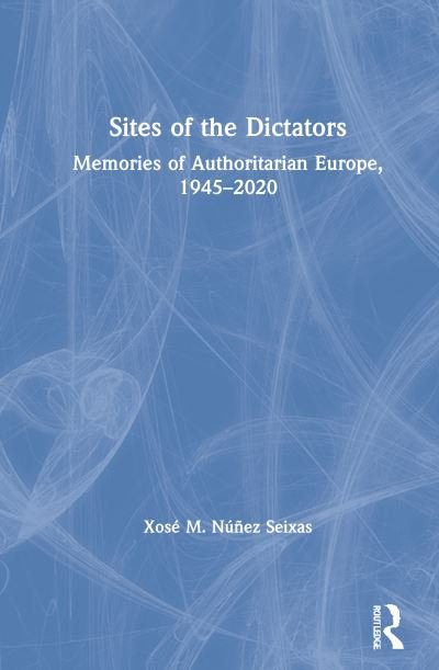 Sites of the Dictators: Memories of Authoritarian Europe, 1945–2020 - Xose M. Nunez Seixas - Livros - Taylor & Francis Ltd - 9780367684105 - 14 de junho de 2021
