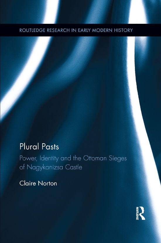 Cover for Claire Norton · Plural Pasts: Power, Identity and the Ottoman Sieges of Nagykanizsa Castle - Routledge Research in Early Modern History (Paperback Book) (2019)