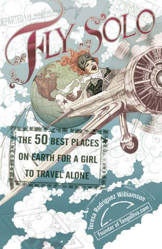 Cover for Williamson, Teresa Rodriguez (Teresa Rodriguez Williamson) · Fly Solo: The 50 Best Places on Earth for a Girl to Travel Alone (Paperback Book) (2007)