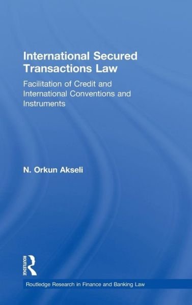 Cover for Akseli, Orkun (Durham University, UK) · International Secured Transactions Law: Facilitation of Credit and International Conventions and Instruments - Routledge Research in Finance and Banking Law (Innbunden bok) (2011)
