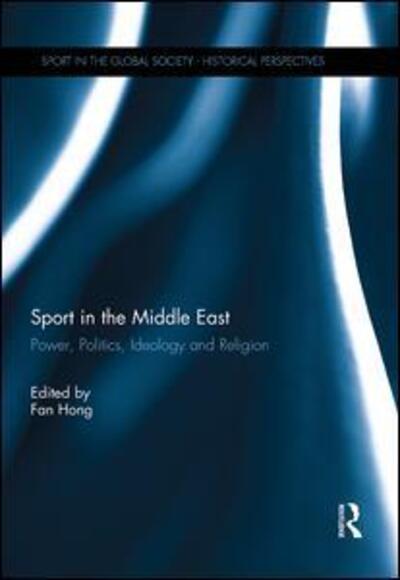 Cover for Fan Hong · Sport in the Middle East: Power, Politics, Ideology and Religion - Sport in the Global Society - Historical Perspectives (Hardcover Book) (2014)