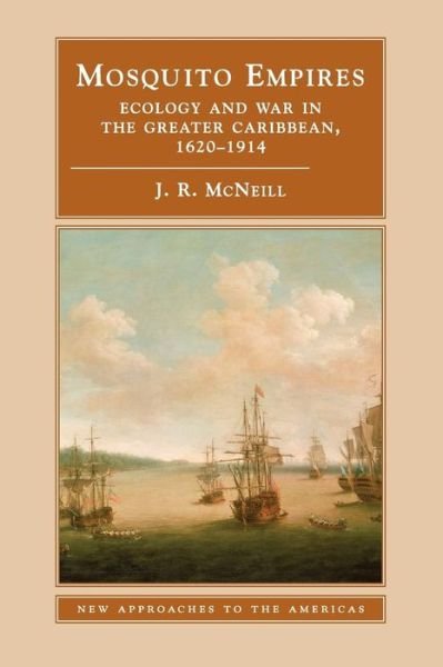 Mosquito Empires: Ecology and War in the Greater Caribbean, 1620–1914 - New Approaches to the Americas - McNeill, J. R. (Georgetown University, Washington DC) - Books - Cambridge University Press - 9780521459105 - January 11, 2010