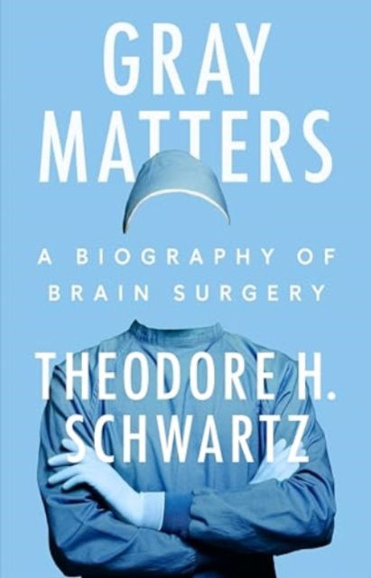 Cover for Theodore H. Schwartz · Gray Matters: A Biography of Brain Surgery (Hardcover Book) (2024)