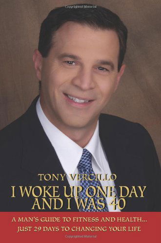 Tony Vercillo · I Woke Up One Day and I Was 40: a Man's Guide to Fitness and Health...just 29 Days to Changing Your Life (Paperback Book) (2005)