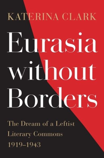 Cover for Katerina Clark · Eurasia without Borders: The Dream of a Leftist Literary Commons, 1919–1943 (Hardcover Book) (2021)