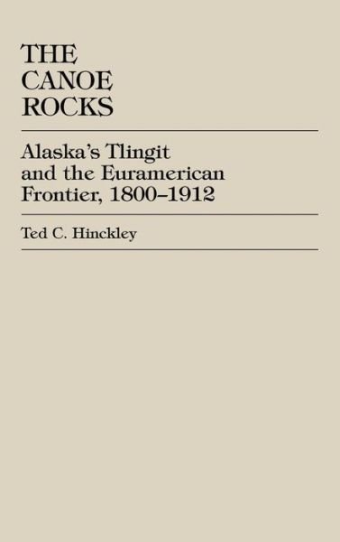 Cover for Ted C. Hinckley · The Canoe Rocks: Alaska's Tlingit and the Euramerican Frontier, 1800-1912 (Hardcover Book) (1995)