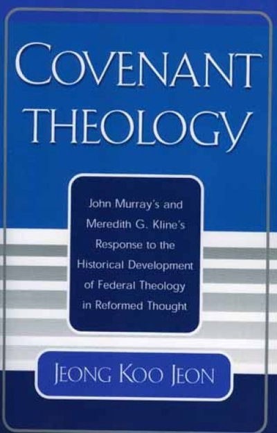 Cover for Jeong Koo Jeon · Covenant Theology: John Murray's and Meredith G. Kline's Response to the Historical Development of Federal Theology in Reformed Thought (Hardcover Book) (2000)