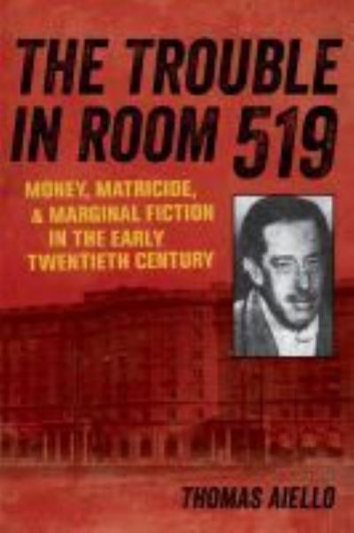 Cover for Thomas Aiello · The Trouble in Room 519: Money, Matricide, and Marginal Fiction in the Early Twentieth Century (Paperback Book) (2021)