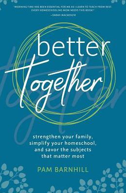 Better Together Strengthen Your Family, Simplify Your Homeschool, and Savor the Subjects that Matter Most - Pam Barnhill - Bøger - Spotted Dog Press - 9780999742105 - 14. marts 2018