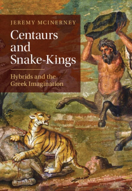 Cover for McInerney, Jeremy (University of Pennsylvania) · Centaurs and Snake-Kings: Hybrids and the Greek Imagination (Hardcover Book) (2024)