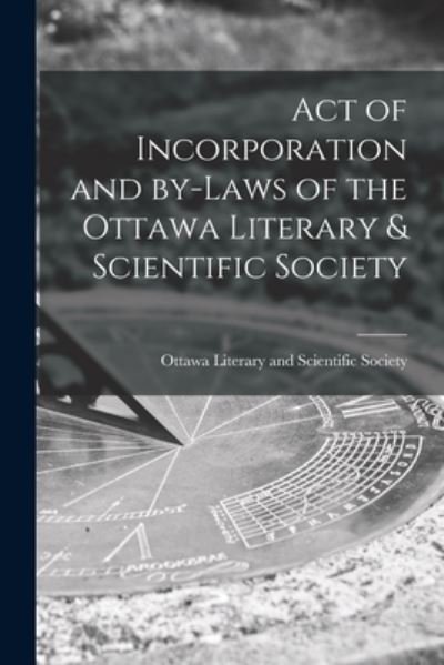 Cover for Ottawa Literary and Scientific Society · Act of Incorporation and By-laws of the Ottawa Literary &amp; Scientific Society [microform] (Paperback Book) (2021)