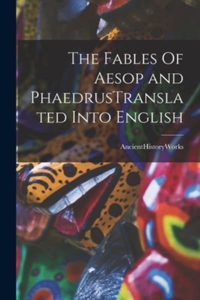 Cover for Ancienthistoryworks · The Fables Of Aesop and PhaedrusTranslated Into English (Paperback Book) (2021)