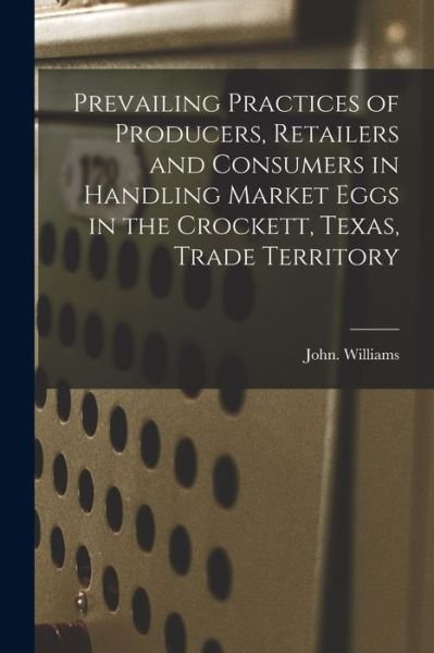 Prevailing Practices of Producers, Retailers and Consumers in Handling Market Eggs in the Crockett, Texas, Trade Territory - John Williams - Livros - Hassell Street Press - 9781015076105 - 10 de setembro de 2021