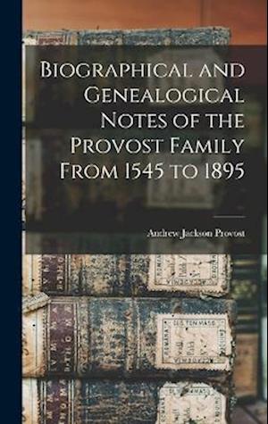 Cover for Andrew Jackson Provost · Biographical and Genealogical Notes of the Provost Family from 1545 To 1895 (Bog) (2022)