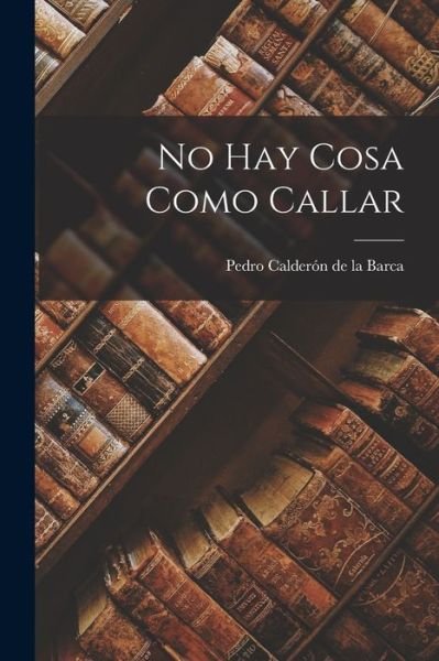 Cover for Pedro Calderón de la Barca · No Hay Cosa Como Callar (Paperback Book) (2022)
