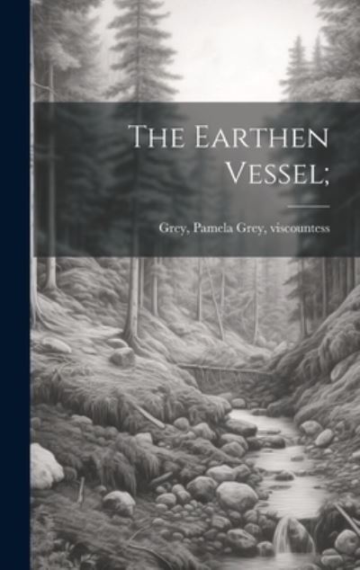 Cover for Pamela (Wyndham) Grey Viscount Grey · Earthen Vessel; (Book) (2023)