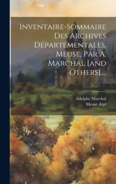 Cover for Meuse Dept · Inventaire-Sommaire des Archives départementales. Meuse, Par A. Marchal [and Others]... . (Bok) (2023)