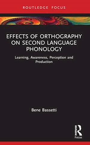 Cover for Bassetti, Bene (University of Birmingham, UK) · Effects of Orthography on Second Language Phonology: Learning, Awareness, Perception and Production - Routledge Research in Language Education (Paperback Book) (2024)