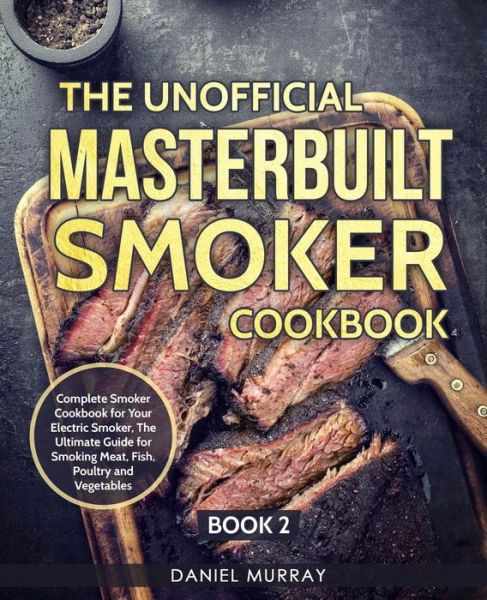 Cover for Daniel Murray · The Unofficial Masterbuilt Smoker Cookbook : Complete Smoker Cookbook for Your Electric Smoker, The Ultimate Guide for Smoking Meat, Fish, Poultry and Vegetables (Paperback Book) (2019)