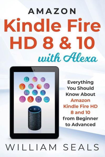 Cover for William Seals · Amazon Kindle Fire HD 8 &amp; 10 With Alexa : Everything You Should Know From Beginner To Advanced (Taschenbuch) (2019)