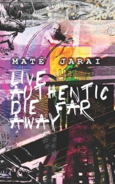 Cover for Maté Jarai · Live Authentic Die Far Away (Paperback Book) (2019)