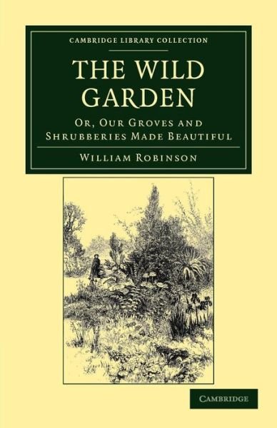 Cover for William Robinson · The Wild Garden: Or, Our Groves and Shrubberies Made Beautiful - Cambridge Library Collection - Botany and Horticulture (Taschenbuch) (2011)