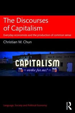 Cover for Chun, Christian W. (City University of Hong Kong) · The Discourses of Capitalism: Everyday Economists and the Production of Common Sense - Language, Society and Political Economy (Paperback Book) (2017)