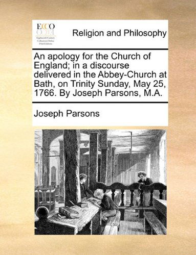 An Apology for the Church of England; in a Discourse Delivered in the Abbey-church at Bath, on Trinity Sunday, May 25, 1766. by Joseph Parsons, M.a. - Joseph Parsons - Books - Gale ECCO, Print Editions - 9781140828105 - May 27, 2010