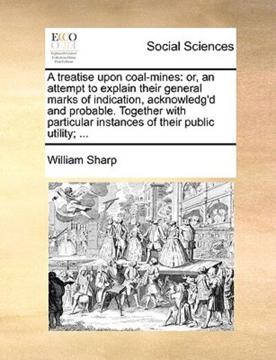 Cover for William Sharp · A Treatise Upon Coal-mines: Or, an Attempt to Explain Their General Marks of Indication, Acknowledg'd and Probable. Together with Particular Insta (Pocketbok) (2010)