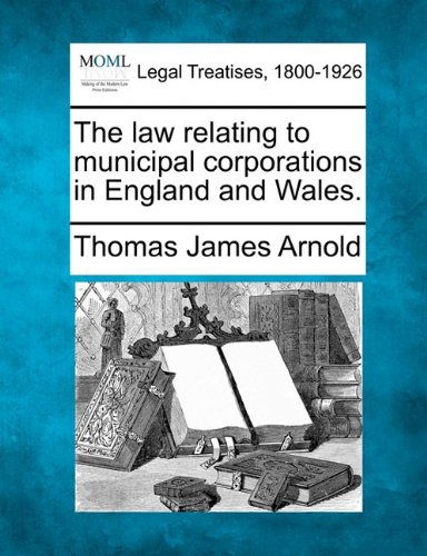 Cover for Thomas James Arnold · The Law Relating to Municipal Corporations in England and Wales. (Paperback Book) (2010)