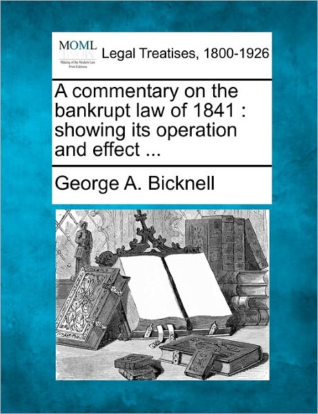 Cover for George a Bicknell · A Commentary on the Bankrupt Law of 1841: Showing Its Operation and Effect ... (Paperback Book) (2010)