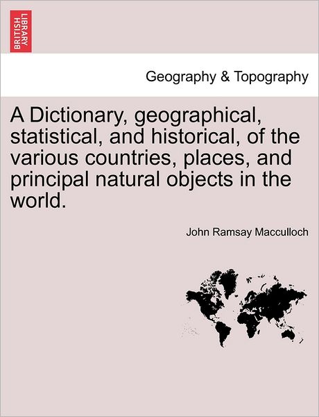 Cover for John Ramsay Macculloch · A Dictionary, Geographical, Statistical, and Historical, of the Various Countries, Places, and Principal Natural Objects in the World. (Paperback Bog) (2011)