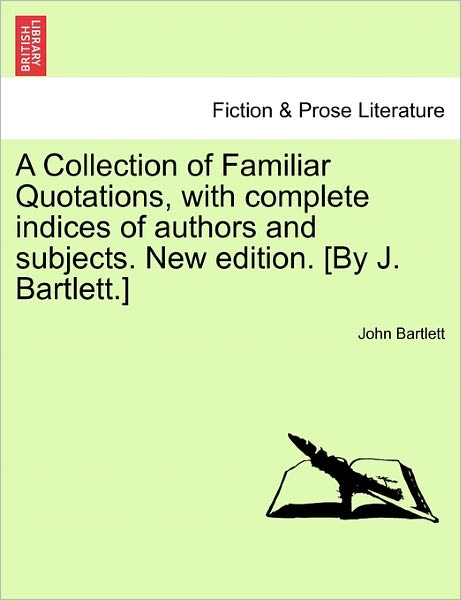 Cover for John Bartlett · A Collection of Familiar Quotations, with Complete Indices of Authors and Subjects. New Edition. [by J. Bartlett.] (Paperback Book) (2011)