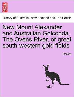 Cover for P Moody · New Mount Alexander and Australian Golconda. the Ovens River, or Great South-western Gold Fields (Paperback Book) (2011)