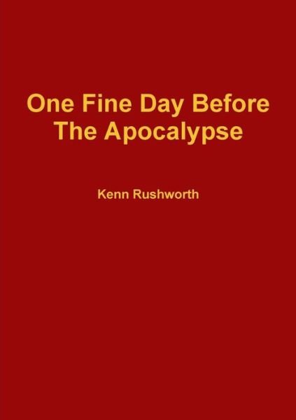 Cover for Kenn Rushworth · One Fine Day Before the Apocalypse (Paperback Book) (2015)