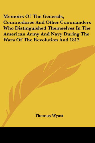 Cover for Thomas Wyatt · Memoirs of the Generals, Commodores and Other Commanders Who Distinguished Themselves in the American Army and Navy During the Wars of the Revolution and 1812 (Paperback Book) (2006)