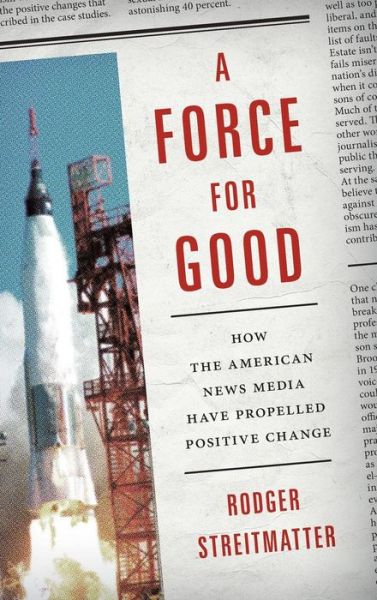 Cover for Rodger Streitmatter · A Force for Good: How the American News Media Have Propelled Positive Change (Hardcover Book) (2015)