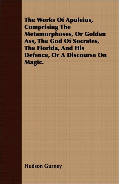 Cover for Hudson Gurney · The Works of Apuleius, Comprising the Metamorphoses, or Golden Ass, the God of Socrates, the Florida, and His Defence, or a Discourse on Magic. (Paperback Book) (2008)