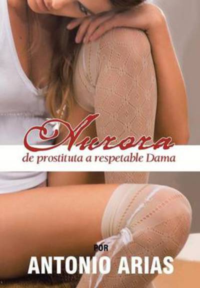 Cover for Antonio Arias · Aurora: De Prostituta a Respetable Dama (Hardcover Book) (2013)