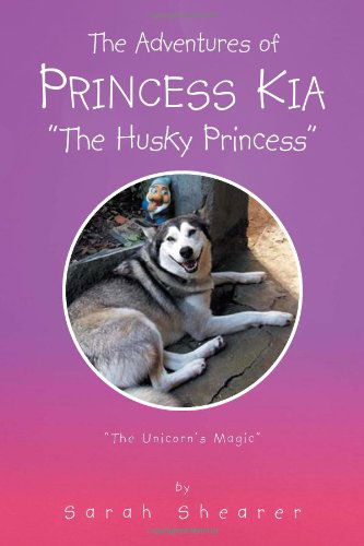 Cover for Sarah Shearer · The Adventures of Princess Kia &quot;The Husky Princess&quot;: &quot;The Unicorn's Magic&quot; (Paperback Book) (2011)