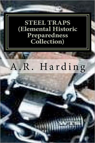 Cover for A.r. Harding · Steel Traps (Elemental Historic Preparedness Collection): Describes the Various Makes and Tells How to Use Them  -  Also Chapters on  Care of Pelts, Etc (Paperback Book) (2011)